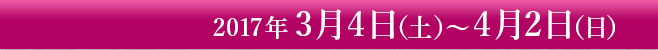 3月4日（土）～4月2日（日）